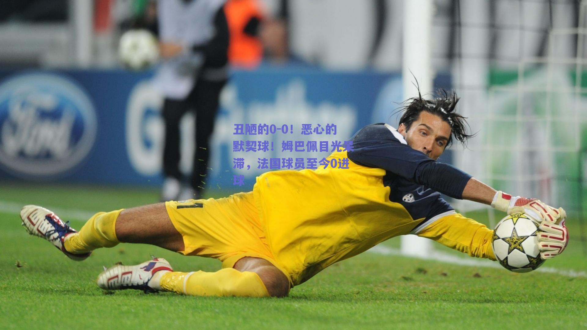 丑陋的0-0!恶心的默契球!姆巴佩目光呆滞,法国球员至今0进球