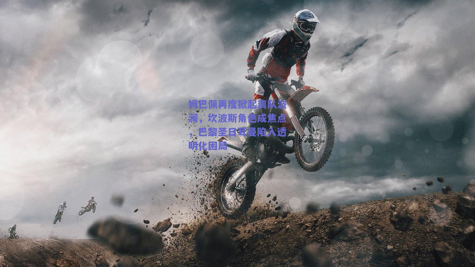 姆巴佩再度掀起离队波澜,坎波斯角色成焦点,巴黎圣日耳曼陷入透明化困局