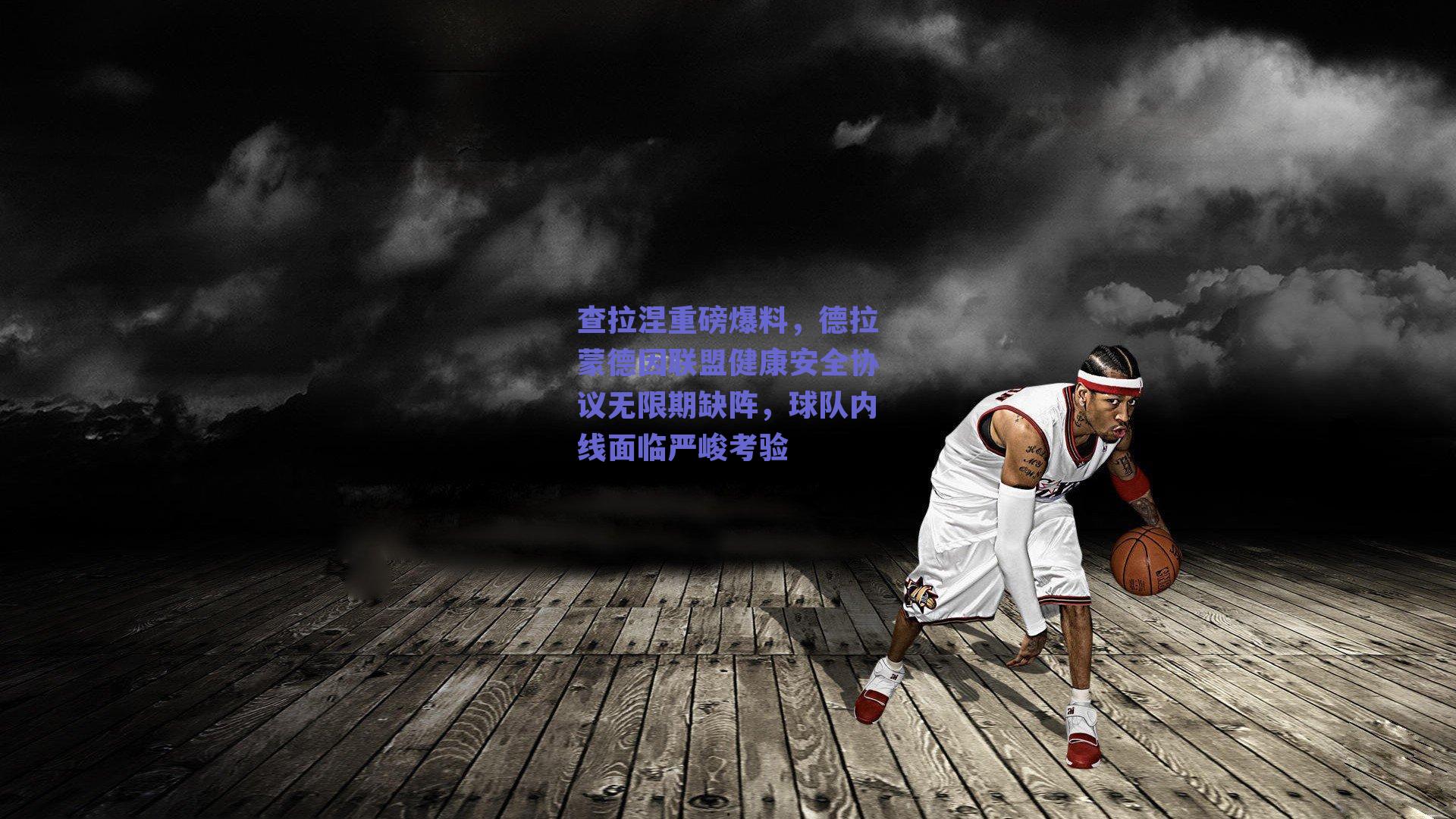 查拉涅重磅爆料,德拉蒙德因联盟健康安全协议无限期缺阵,球队内线面临严峻考验