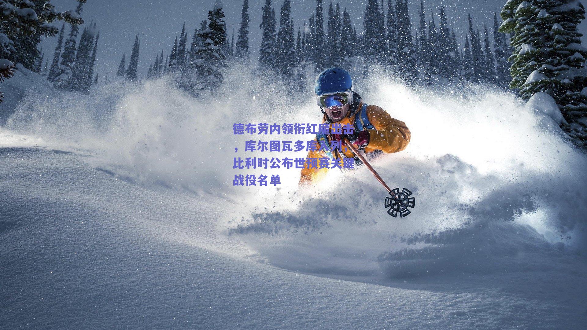 【ng体育官网】德布劳内领衔红魔出击，库尔图瓦多库入列，比利时公布世预赛关键战役名单