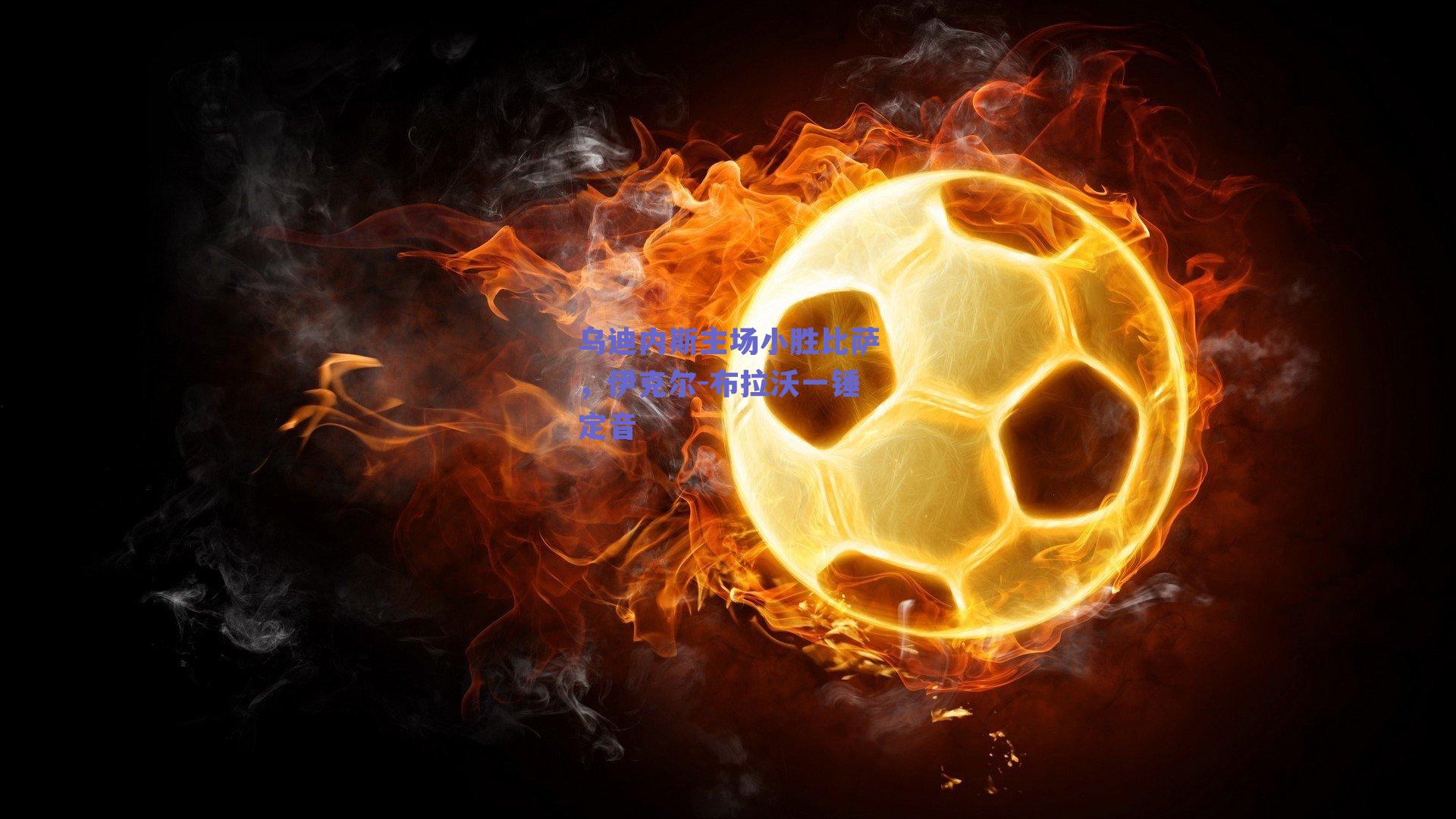 乌迪内斯主场小胜比萨，伊克尔-布拉沃一锤定音