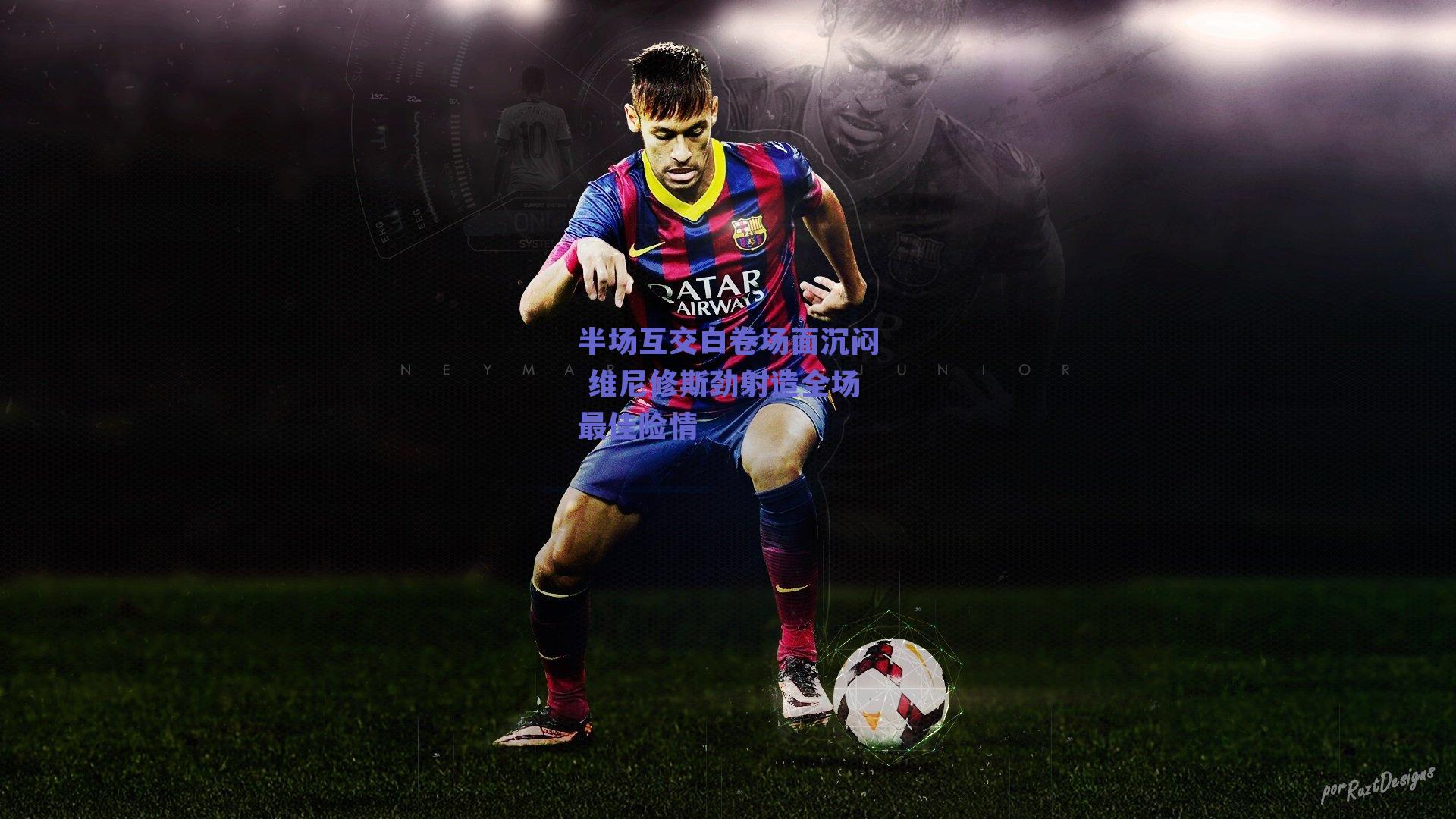 半场互交白卷场面沉闷 维尼修斯劲射造全场最佳险情