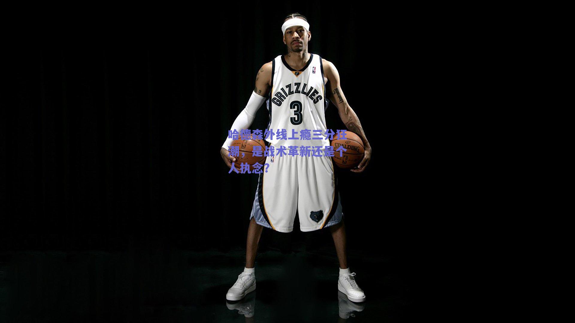 哈德森外线上瘾三分狂潮,是战术革新还是个人执念?