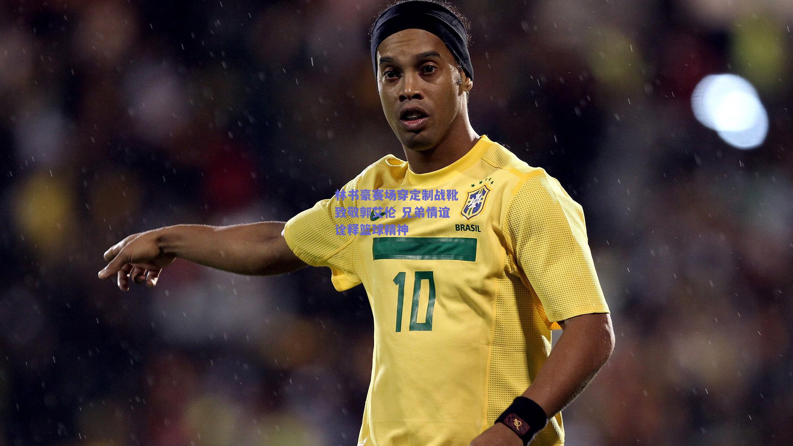 ng体育app：林书豪赛场穿定制战靴致敬郭艾伦 兄弟情谊诠释篮球精神