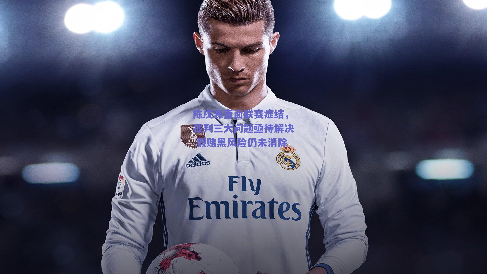 ng体育官网-陈戌源直面联赛症结，裁判三大问题亟待解决 假赌黑风险仍未消除