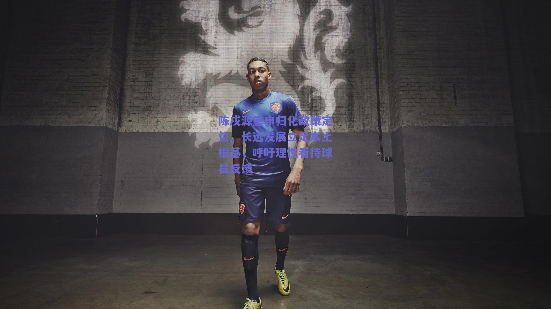 陈戌源重申归化政策定位，长远发展立足本土根基，呼吁理性看待球员反馈