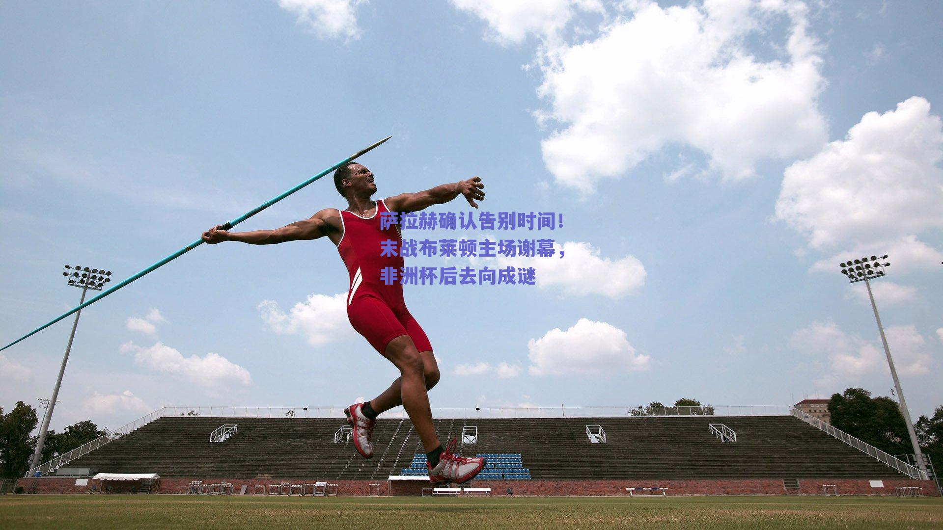 萨拉赫确认告别时间！末战布莱顿主场谢幕，非洲杯后去向成谜