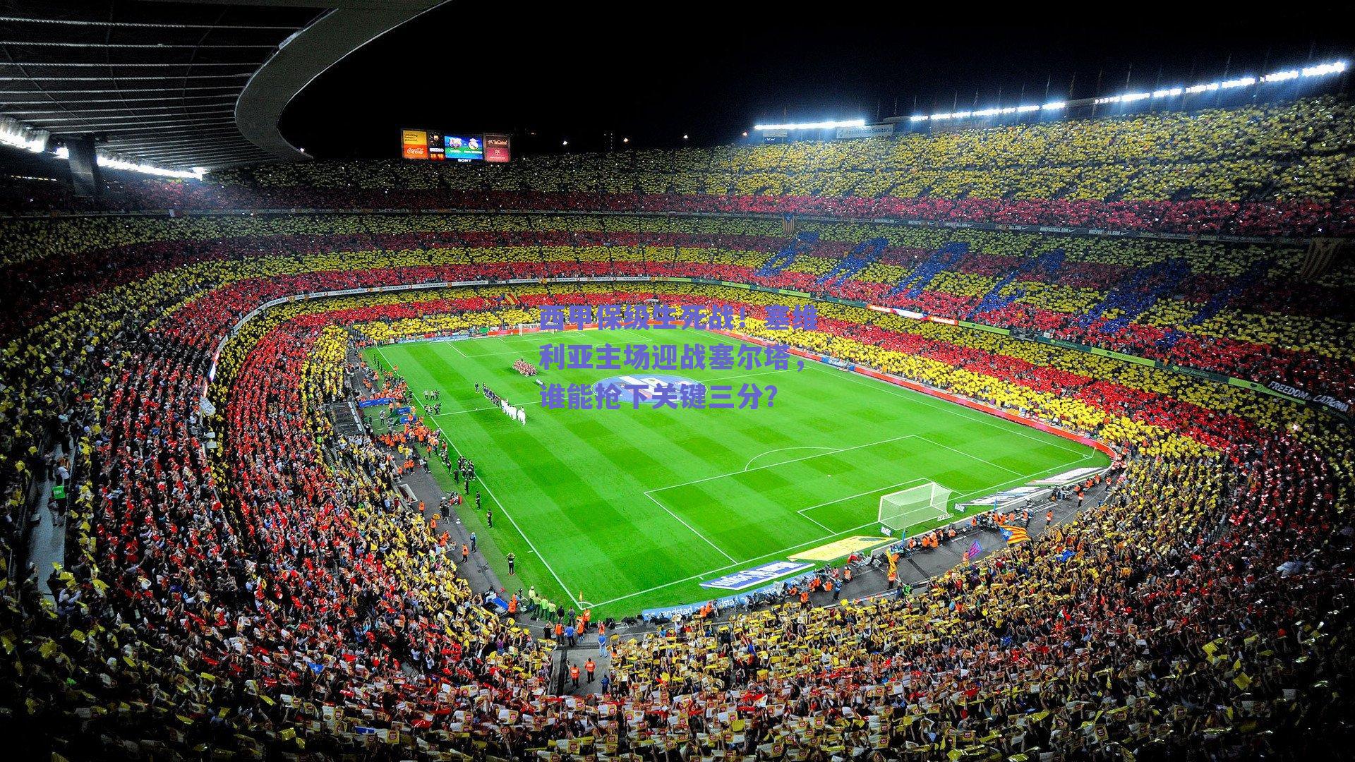 西甲保级生死战!塞维利亚主场迎战塞尔塔,谁能抢下关键三分?