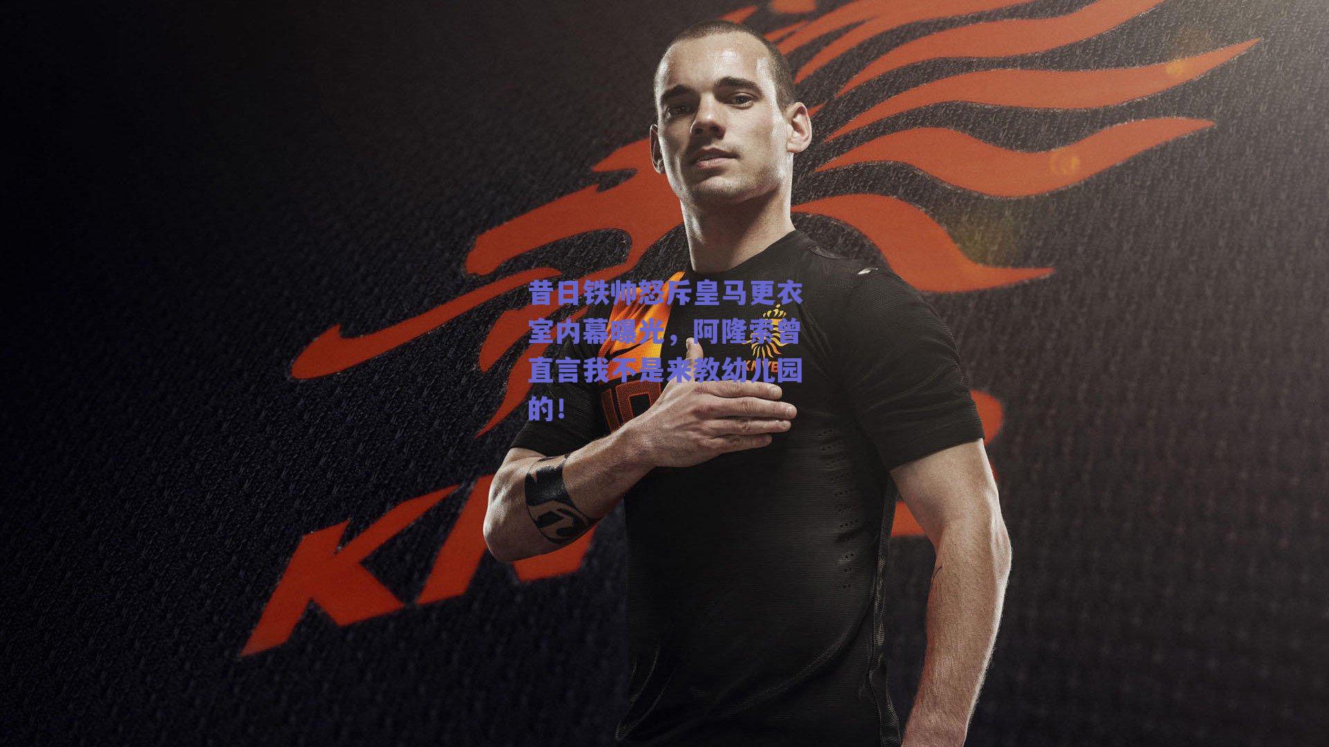 昔日铁帅怒斥皇马更衣室内幕曝光，阿隆索曾直言我不是来教幼儿园的！