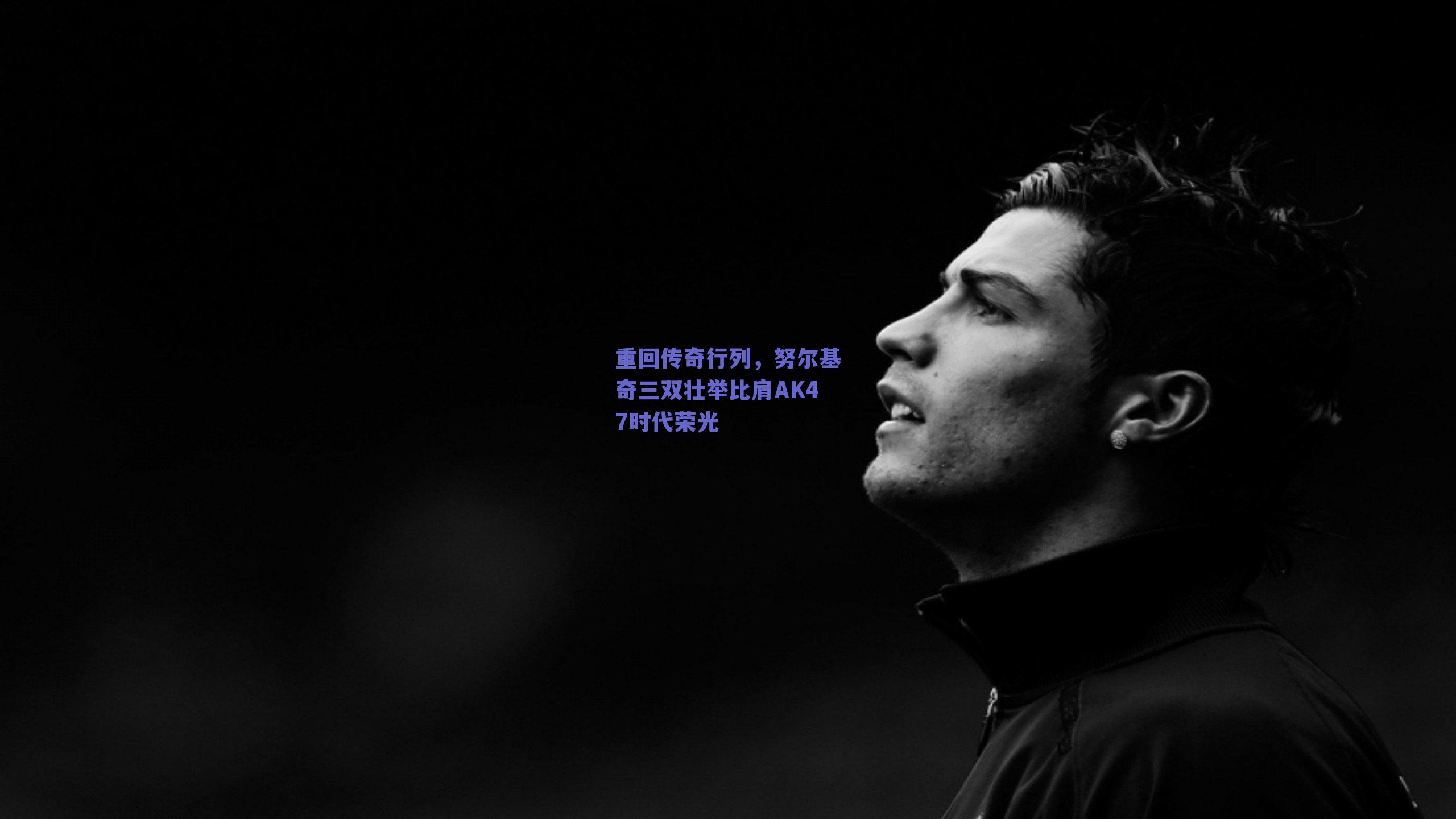 重回传奇行列，努尔基奇三双壮举比肩AK47时代荣光