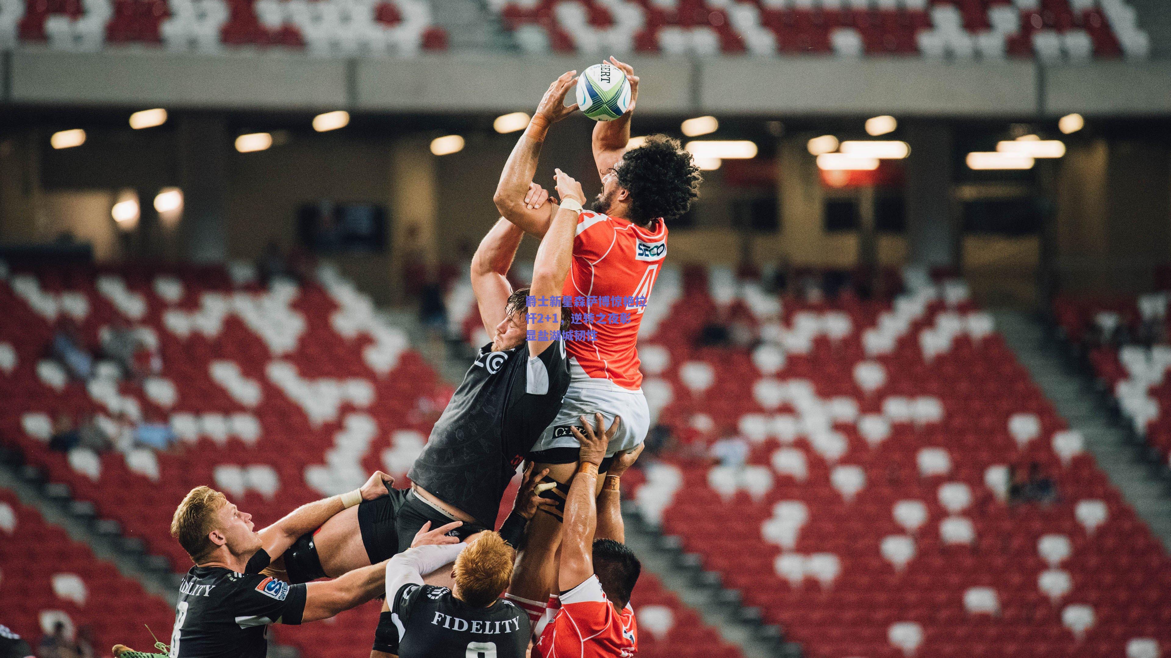 ng体育app|爵士新星森萨博惊艳拉杆2+1，逆转之夜彰显盐湖城韧性