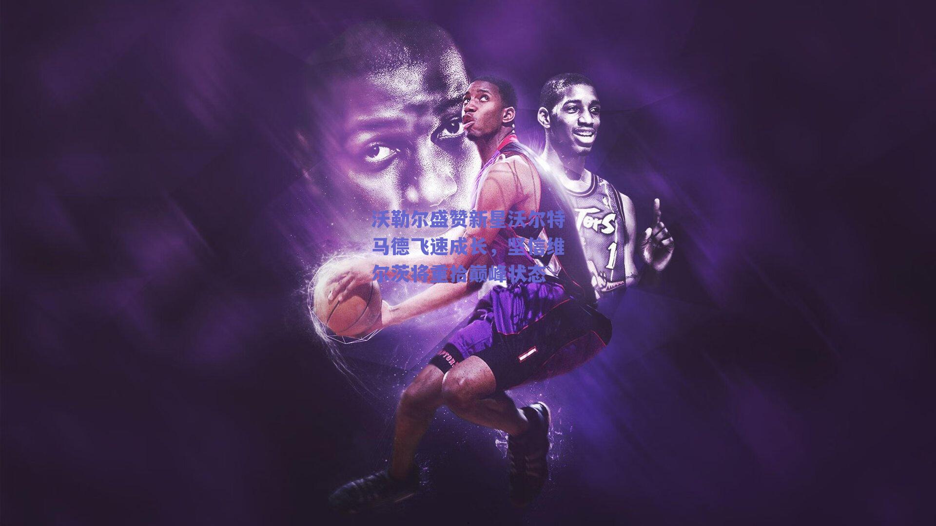 ng体育官网：沃勒尔盛赞新星沃尔特马德飞速成长，坚信维尔茨将重拾巅峰状态